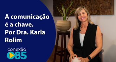A comunicação é a chave. Por Dra. Karla Rolim