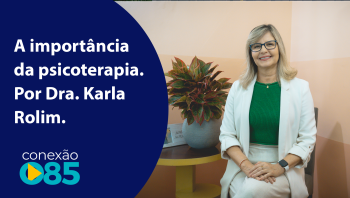 A importância da psicoterapia. Por Dra. Karla Rolim