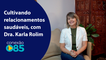 Cultivando relacionamentos saudáveis, com Dra. Karla Rolim