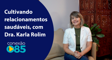Cultivando relacionamentos saudáveis, com Dra. Karla Rolim