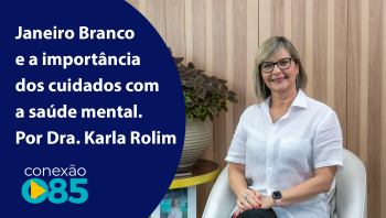 Janeiro Branco e a importância dos cuidados com a saúde mental. Por Dra. Karla Rolim