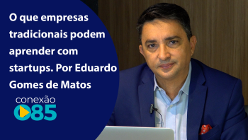 O que empresas tradicionais podem aprender com startups. Por Eduardo Gomes de Matos