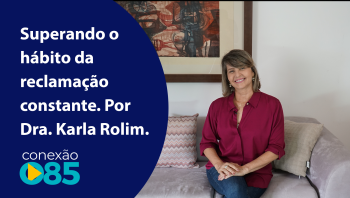 Superando o hábito da reclamação constante. Por Dra. Karla Rolim.