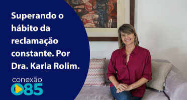 Superando o hábito da reclamação constante. Por Dra. Karla Rolim.